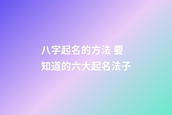 八字起名的方法 要知道的六大起名法子